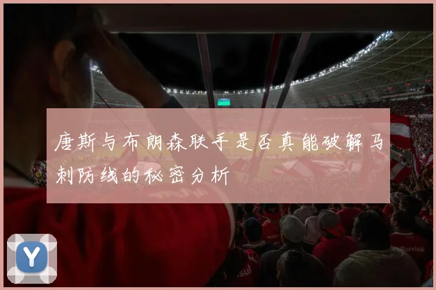 唐斯与布朗森联手是否真能破解马刺防线的秘密分析