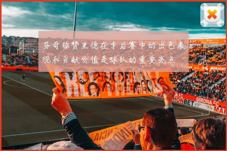芬奇称赞里德在季后赛中的出色表现和贡献价值是球队的重要亮点