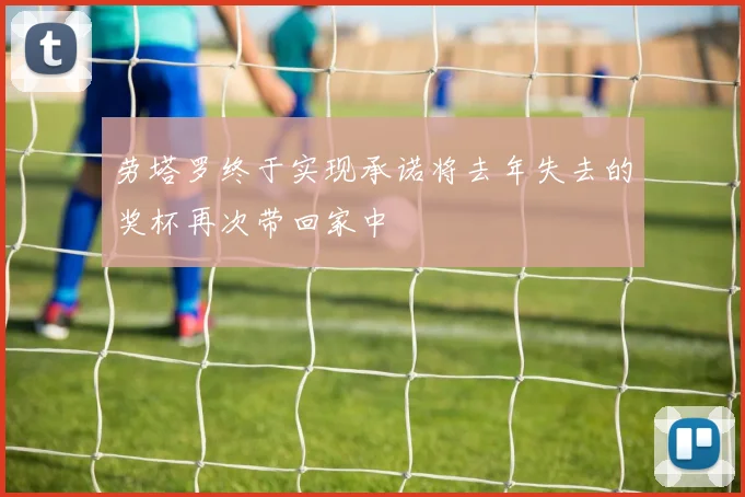 劳塔罗终于实现承诺将去年失去的奖杯再次带回家中