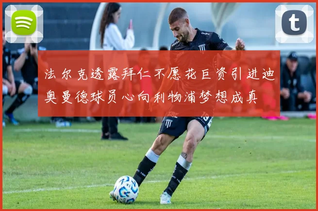 法尔克透露拜仁不愿花巨资引进迪奥曼德球员心向利物浦梦想成真
