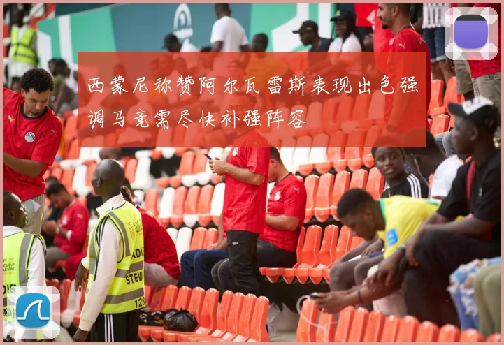 西蒙尼称赞阿尔瓦雷斯表现出色强调马竞需尽快补强阵容