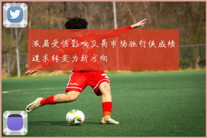 浓眉受伤影响交易市场独行侠成绩追求转变为新方向